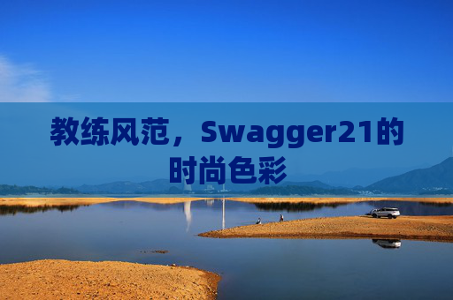 教练风范，Swagger21的时尚色彩