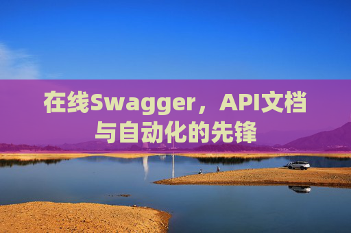 在线Swagger，API文档与自动化的先锋