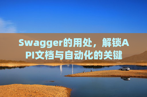 Swagger的用处，解锁API文档与自动化的关键