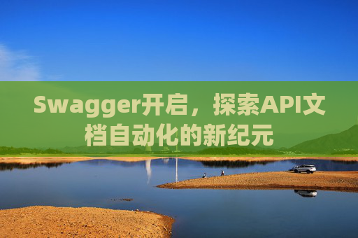 Swagger开启，探索API文档自动化的新纪元