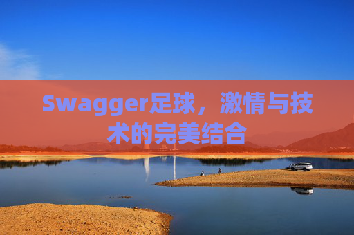 Swagger足球，激情与技术的完美结合